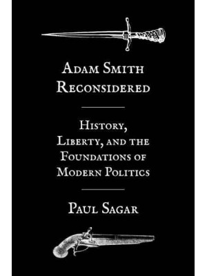 Adam Smith Reconsidered History, Liberty, and the Foundations of Modern Politics