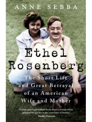 Ethel Rosenberg The Short Life and Great Betrayal of an American Wife and Mother
