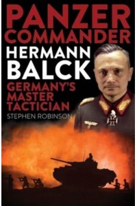 Panzer Commander Hermann Balck Germany's Master Tactician