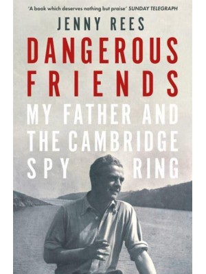 Dangerous Friends My Father and the Cambridge Spy Ring