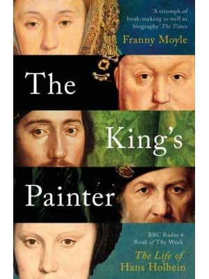 The King's Painter The Life and Times of Hans Holbein