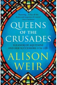Queens of the Crusades Eleanor of Aquitaine and Her Successors, 1154-1291 - England's Medieval Queens