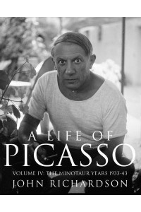 A Life of Picasso. Volume IV The Minotaur Years 1933-1943 - Life of Picasso