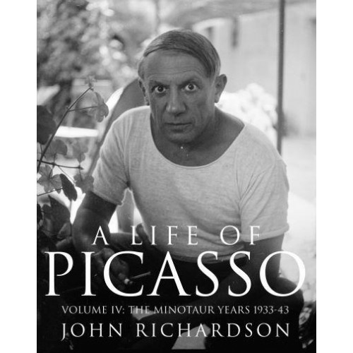 A Life of Picasso. Volume IV The Minotaur Years 1933-1943 - Life of Picasso