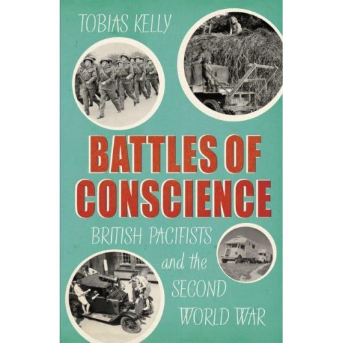 Battles of Conscience British Pacifists and the Second World War