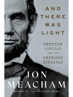 And There Was Light Abraham Lincoln and the American Struggle