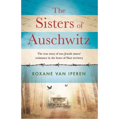 The Sisters of Auschwitz The True Story of Two Jewish Sisters' Resistance in the Heart of Nazi Territory