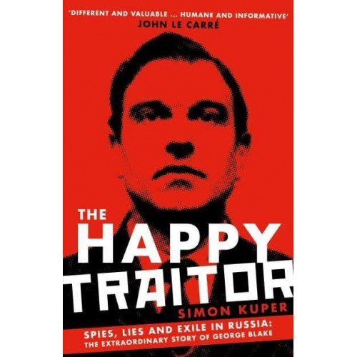 The Happy Traitor Spies, Lies and Exile in Russia: The Extraordinary Story of George Blake