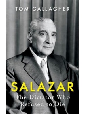 Salazar The Dictator Who Refused to Die