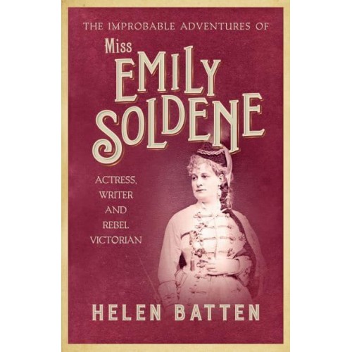 The Improbable Adventures of Miss Emily Soldene Actress, Writer, and Rebel Victorian
