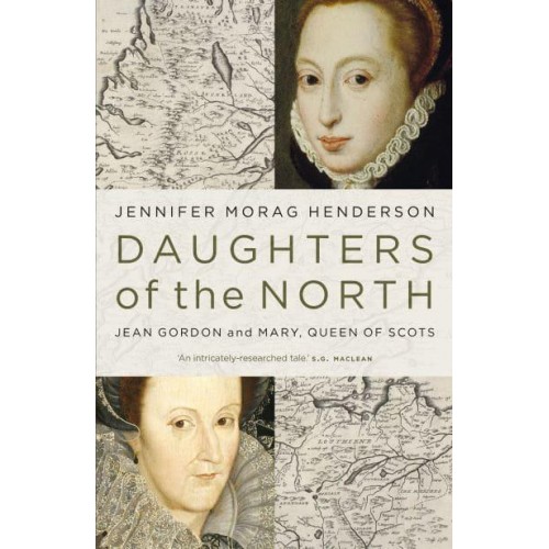 Daughters of the North Jean Gordon and Mary, Queen of Scots