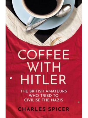 Coffee With Hitler The British Amateurs Who Tried to Civilise the Nazis