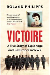 Victoire A True Story of Espionage and Resistance in World War Two