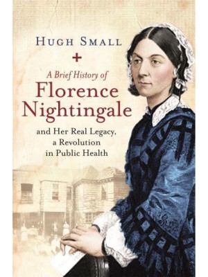 A Brief History of Florence Nightingale and Her Real Legacy, a Revolution in Public Health - Brief Histories