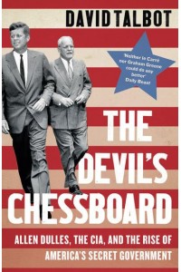 The Devil's Chessboard Allen Dulles, the CIA, and the Rise of America's Secret Government