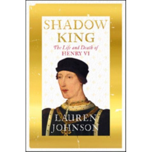 Shadow King The Life and Death of Henry VI