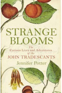 Strange Blooms The Curious Lives and Adventures of the John Tradescants