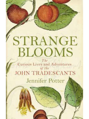 Strange Blooms The Curious Lives and Adventures of the John Tradescants