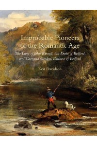 Improbable Pioneers of the Romantic Age The Lives of John Russell, 6th Duke of Bedford and Georgina Gordon, Duchess of Bedford