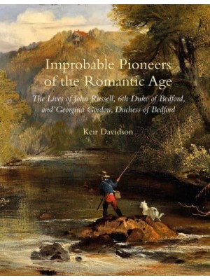 Improbable Pioneers of the Romantic Age The Lives of John Russell, 6th Duke of Bedford and Georgina Gordon, Duchess of Bedford