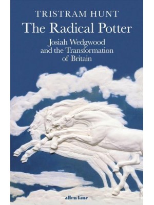 The Radical Potter Josiah Wedgwood and the Transformation of Britain