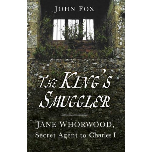 The King's Smuggler Jane Whorwood, Secret Agent to Charles I