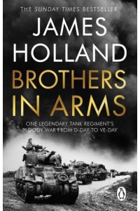 Brothers in Arms One Legendary Tank Regiment's Bloody War from D-Day to VE Day