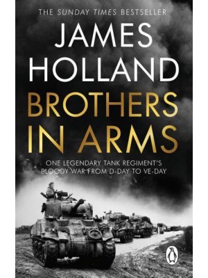 Brothers in Arms One Legendary Tank Regiment's Bloody War from D-Day to VE Day