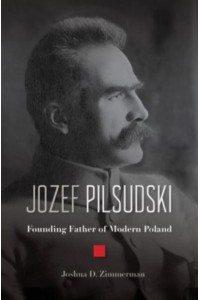 Jozef Pilsudski Founding Father of Modern Poland
