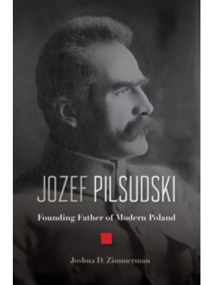 Jozef Pilsudski Founding Father of Modern Poland