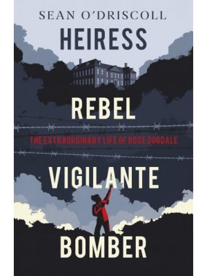 Heiress, Rebel, Vigilante, Bomber The Extraordinary Life and Times of Rose Dugdale