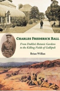 Charles Frederick Ball From Dublin's Botanic Gardens to the Killing Fields of Gallipoli