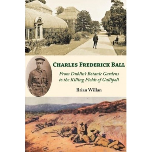 Charles Frederick Ball From Dublin's Botanic Gardens to the Killing Fields of Gallipoli