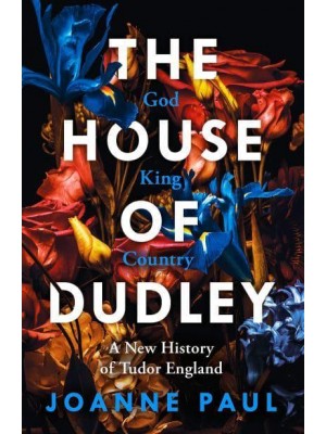 The House of Dudley A New History of Tudor England