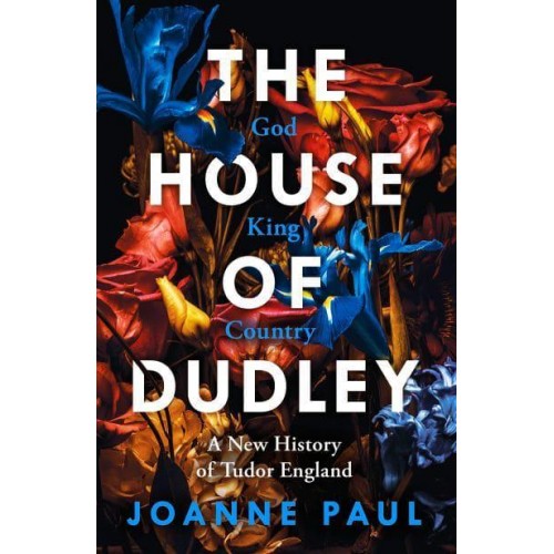 The House of Dudley A New History of Tudor England