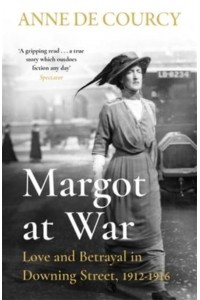 Margot at War Love and Betrayal in Downing Street, 1912-16
