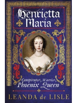 Henrietta Maria Conspirator, Warrior, Phoenix Queen