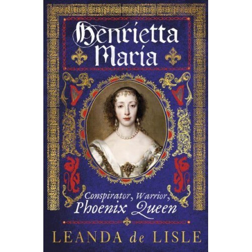 Henrietta Maria Conspirator, Warrior, Phoenix Queen