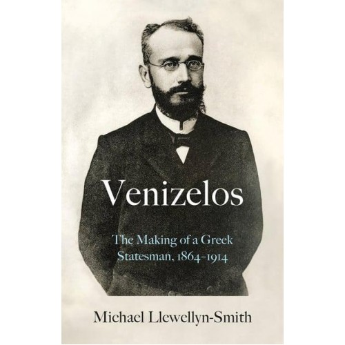 Venizelos The Making of a Greek Statesman, 1864-1914