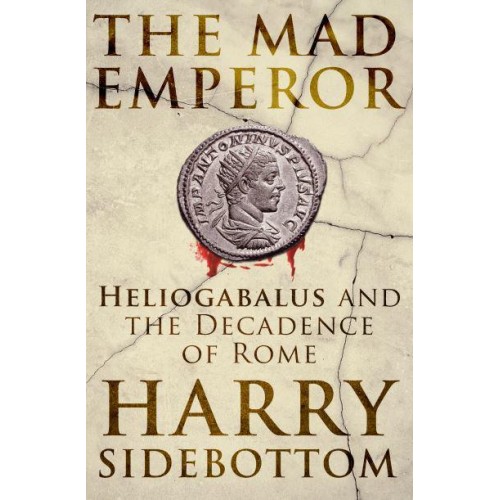 The Mad Emperor Heliogabalus and the Decadence of Rome