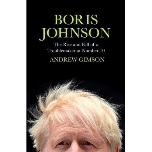 Boris Johnson The Rise and Fall of a Troublemaker at Number 10
