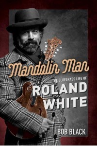 Mandolin Man The Bluegrass Life of Roland White - Music in American Life