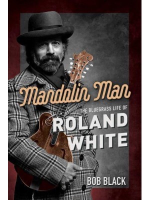 Mandolin Man The Bluegrass Life of Roland White - Music in American Life