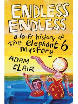 Endless Endless A Lo-Fi History of the Elephant 6 Mystery
