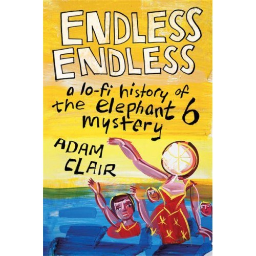 Endless Endless A Lo-Fi History of the Elephant 6 Mystery