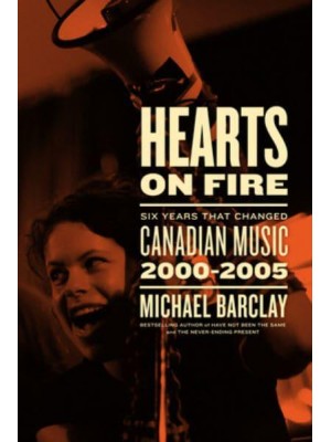 Hearts on Fire Six Years That Changed Canadian Music 2000-2005