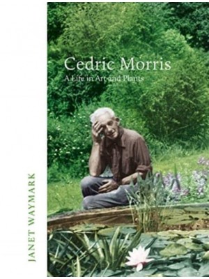 Cedric Morris A Life in Art and Plants