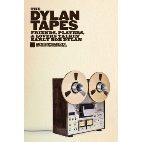 The Dylan Tapes Friends, Players, and Lovers Talking Early Bob Dylan
