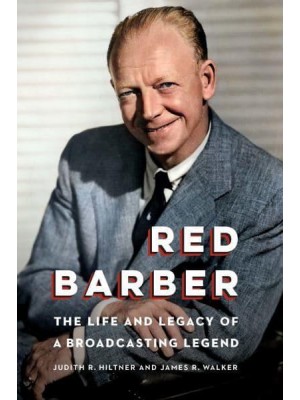 Red Barber The Life and Legacy of a Broadcasting Legend
