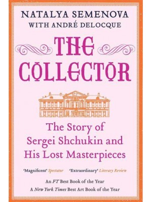 The Collector The Story of Sergei Shchukin and His Lost Masterpieces